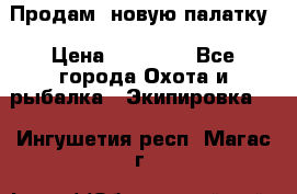 Продам  новую палатку › Цена ­ 10 000 - Все города Охота и рыбалка » Экипировка   . Ингушетия респ.,Магас г.